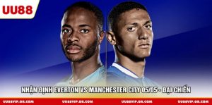 Nhận Định Everton vs Manchester City 05/05 - Đại Chiến