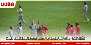 Nhận Định Manchester United vs Liverpool 03/05 - Đại Chiến