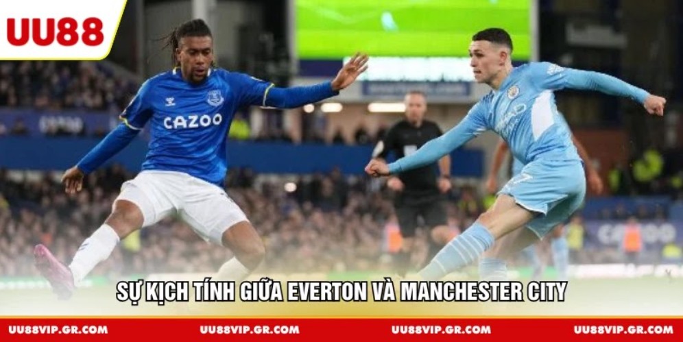 Sự kịch tính giữa Everton và Manchester City